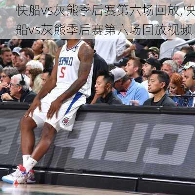 快船vs灰熊季后赛第六场回放,快船vs灰熊季后赛第六场回放视频