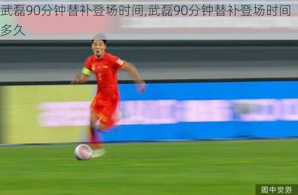 武磊90分钟替补登场时间,武磊90分钟替补登场时间多久