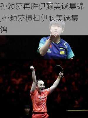 孙颖莎再胜伊藤美诚集锦,孙颖莎横扫伊藤美诚集锦