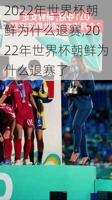 2022年世界杯朝鲜为什么退赛,2022年世界杯朝鲜为什么退赛了