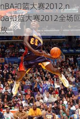 nBA扣篮大赛2012,nba扣篮大赛2012全场回放