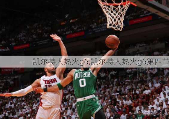 凯尔特人热火g6,凯尔特人热火g6第四节