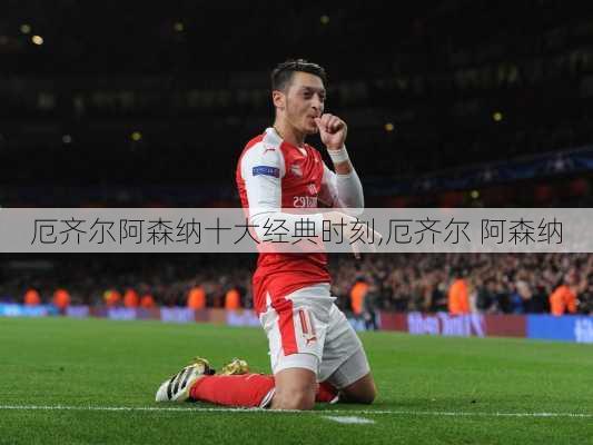 厄齐尔阿森纳十大经典时刻,厄齐尔 阿森纳