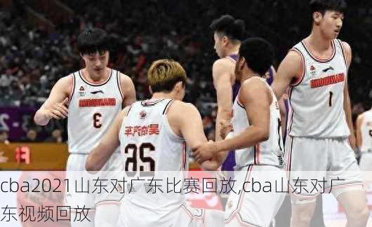 cba2021山东对广东比赛回放,cba山东对广东视频回放