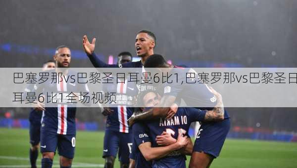 巴塞罗那vs巴黎圣日耳曼6比1,巴塞罗那vs巴黎圣日耳曼6比1全场视频