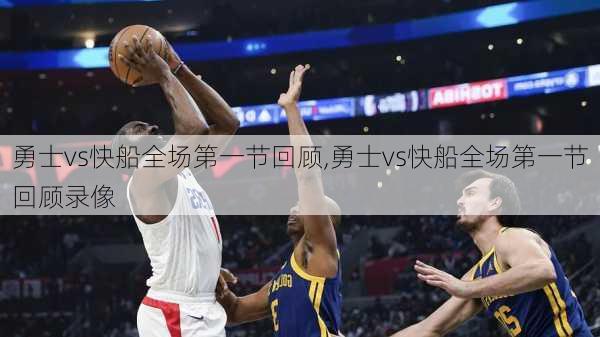 勇士vs快船全场第一节回顾,勇士vs快船全场第一节回顾录像