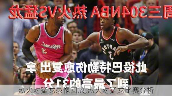 热火对猛龙录像回放,热火对猛龙比赛分析
