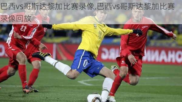 巴西vs哥斯达黎加比赛录像,巴西vs哥斯达黎加比赛录像回放