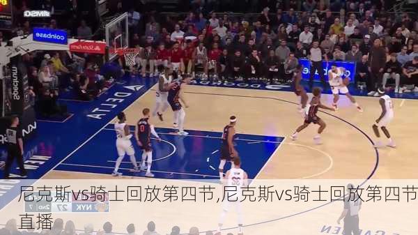 尼克斯vs骑士回放第四节,尼克斯vs骑士回放第四节直播