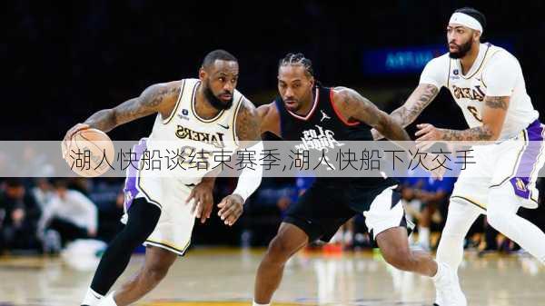 湖人快船谈结束赛季,湖人快船下次交手