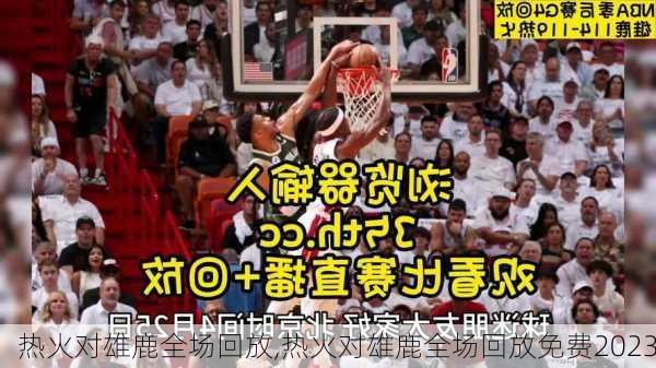 热火对雄鹿全场回放,热火对雄鹿全场回放免费2023