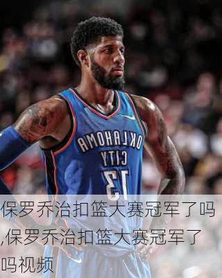 保罗乔治扣篮大赛冠军了吗,保罗乔治扣篮大赛冠军了吗视频