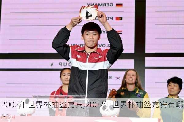 2002年世界杯抽签嘉宾,2002年世界杯抽签嘉宾有哪些