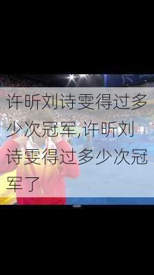 许昕刘诗雯得过多少次冠军,许昕刘诗雯得过多少次冠军了