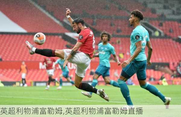 英超利物浦富勒姆,英超利物浦富勒姆直播
