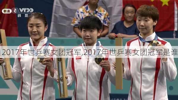 2017年世乒赛女团冠军,2017年世乒赛女团冠军是谁