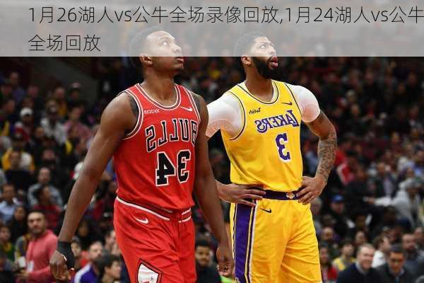 1月26湖人vs公牛全场录像回放,1月24湖人vs公牛全场回放