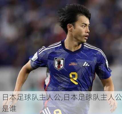 日本足球队主人公,日本足球队主人公是谁