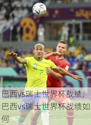 巴西vs瑞士世界杯战绩,巴西vs瑞士世界杯战绩如何