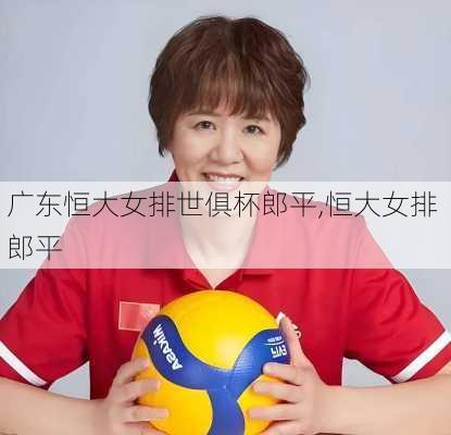 广东恒大女排世俱杯郎平,恒大女排 郎平