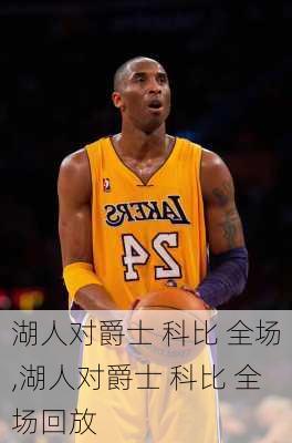 湖人对爵士 科比 全场,湖人对爵士 科比 全场回放