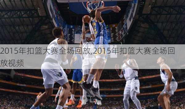 2015年扣篮大赛全场回放,2015年扣篮大赛全场回放视频