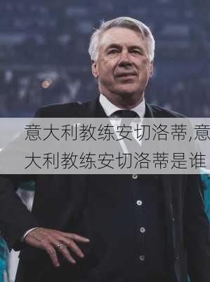 意大利教练安切洛蒂,意大利教练安切洛蒂是谁