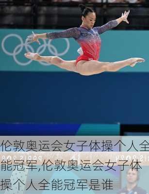 伦敦奥运会女子体操个人全能冠军,伦敦奥运会女子体操个人全能冠军是谁