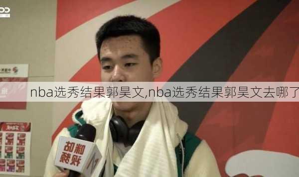 nba选秀结果郭昊文,nba选秀结果郭昊文去哪了