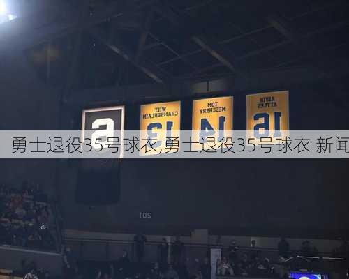 勇士退役35号球衣,勇士退役35号球衣 新闻