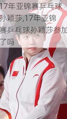 17年亚锦赛乒乓球孙颖莎,17年亚锦赛乒乓球孙颖莎参加了吗
