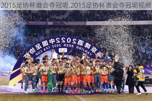 2015足协杯谁会夺冠呢,2015足协杯谁会夺冠呢视频
