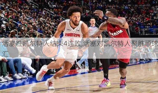 活塞胜凯尔特人结束4连败,活塞对凯尔特人聚胜顽球汇