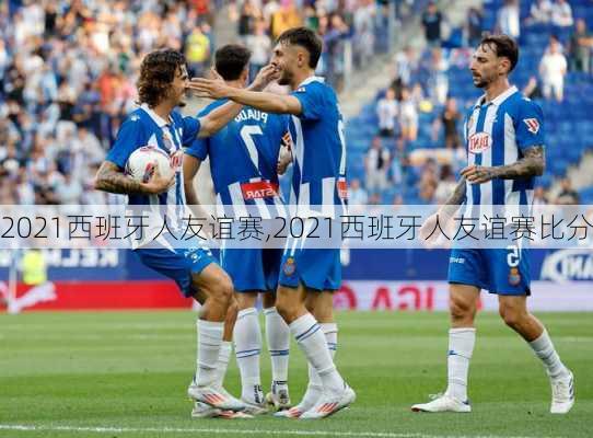 2021西班牙人友谊赛,2021西班牙人友谊赛比分