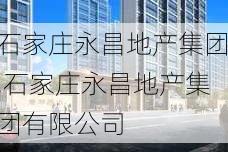 石家庄永昌地产集团,石家庄永昌地产集团有限公司