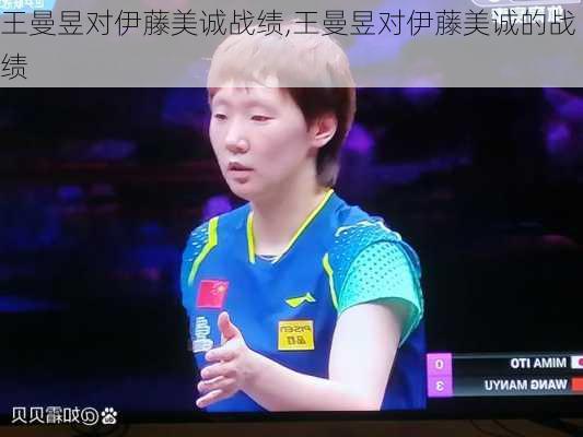 王曼昱对伊藤美诚战绩,王曼昱对伊藤美诚的战绩