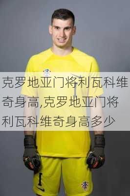 克罗地亚门将利瓦科维奇身高,克罗地亚门将利瓦科维奇身高多少