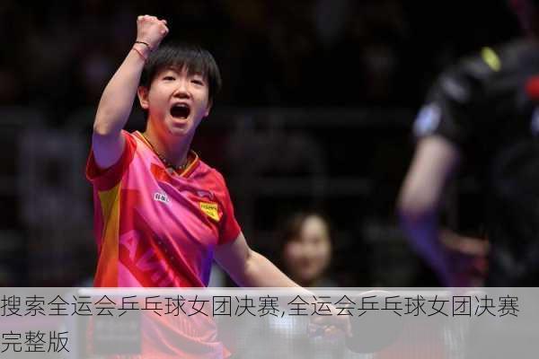 搜索全运会乒乓球女团决赛,全运会乒乓球女团决赛完整版
