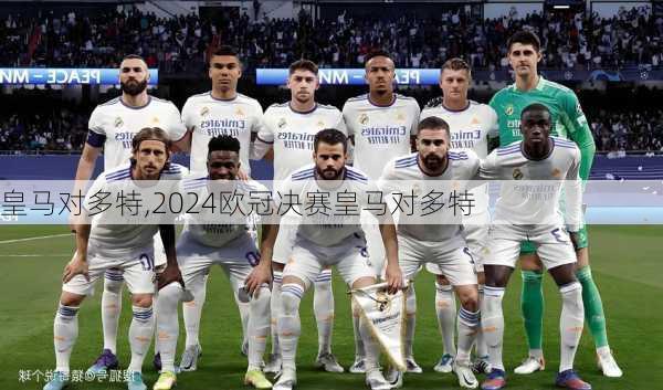 皇马对多特,2024欧冠决赛皇马对多特