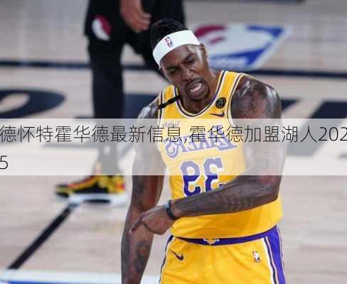 德怀特霍华德最新信息,霍华德加盟湖人2025