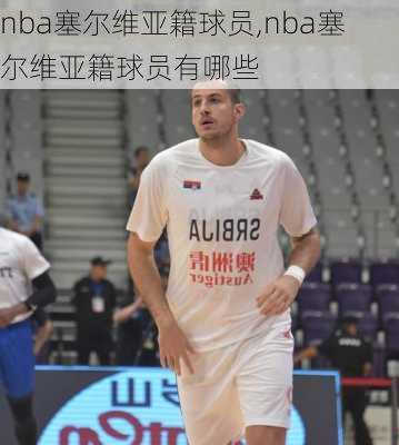 nba塞尔维亚籍球员,nba塞尔维亚籍球员有哪些