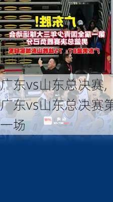 广东vs山东总决赛,广东vs山东总决赛第一场