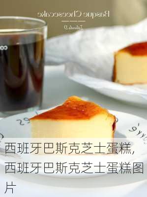 西班牙巴斯克芝士蛋糕,西班牙巴斯克芝士蛋糕图片