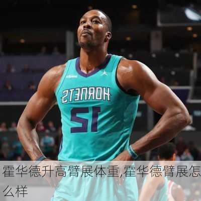 霍华德升高臂展体重,霍华德臂展怎么样