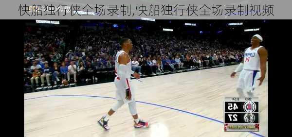 快船独行侠全场录制,快船独行侠全场录制视频