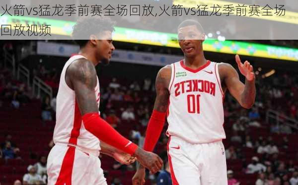 火箭vs猛龙季前赛全场回放,火箭vs猛龙季前赛全场回放视频