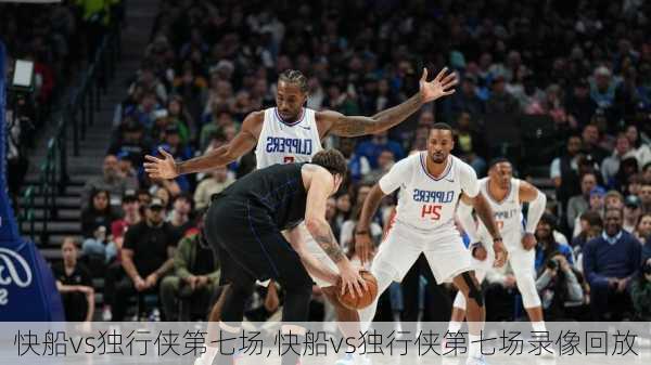 快船vs独行侠第七场,快船vs独行侠第七场录像回放