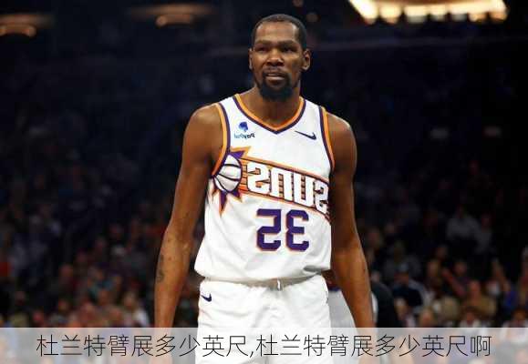 杜兰特臂展多少英尺,杜兰特臂展多少英尺啊