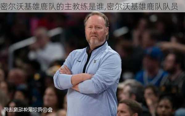 密尔沃基雄鹿队的主教练是谁,密尔沃基雄鹿队队员