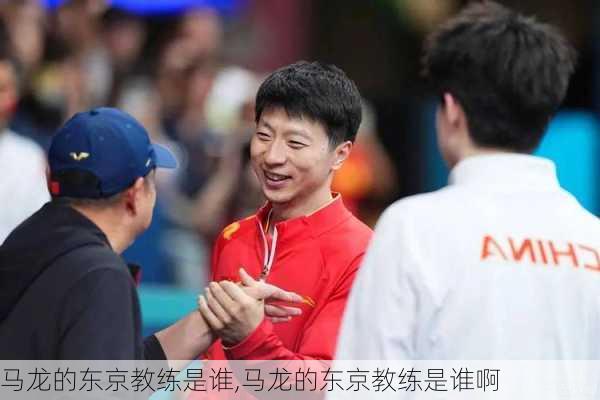 马龙的东京教练是谁,马龙的东京教练是谁啊